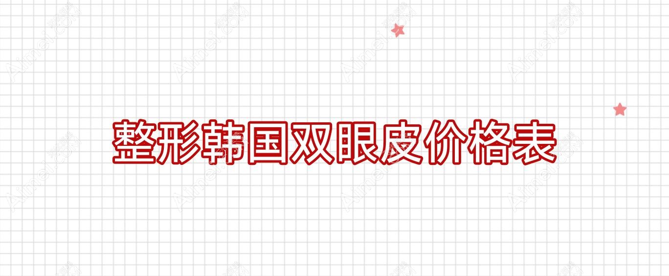 整形韩国双眼皮价格表?韩国整容割双眼皮价格表?