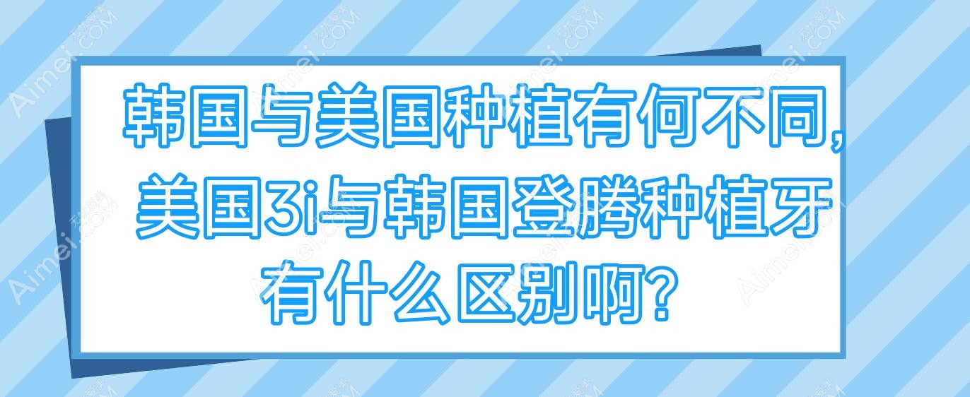 韩国与美国种植有何不同,美国3i与韩国登腾种植牙有什么区别啊？