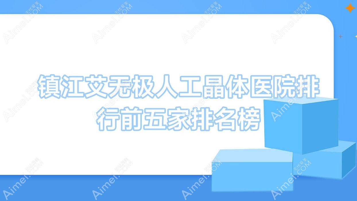镇江艾无极人工晶体医院排行前五家排名榜总览|京口威沃眼科是当地热门医院