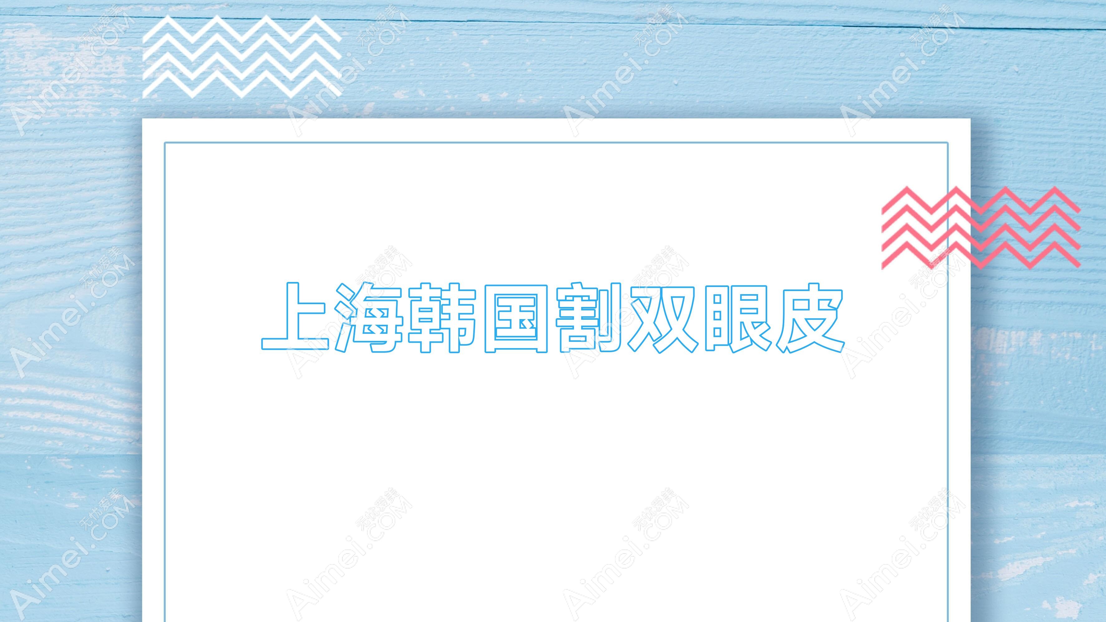 上海韩国割双眼皮(上海韩式双眼皮价格)