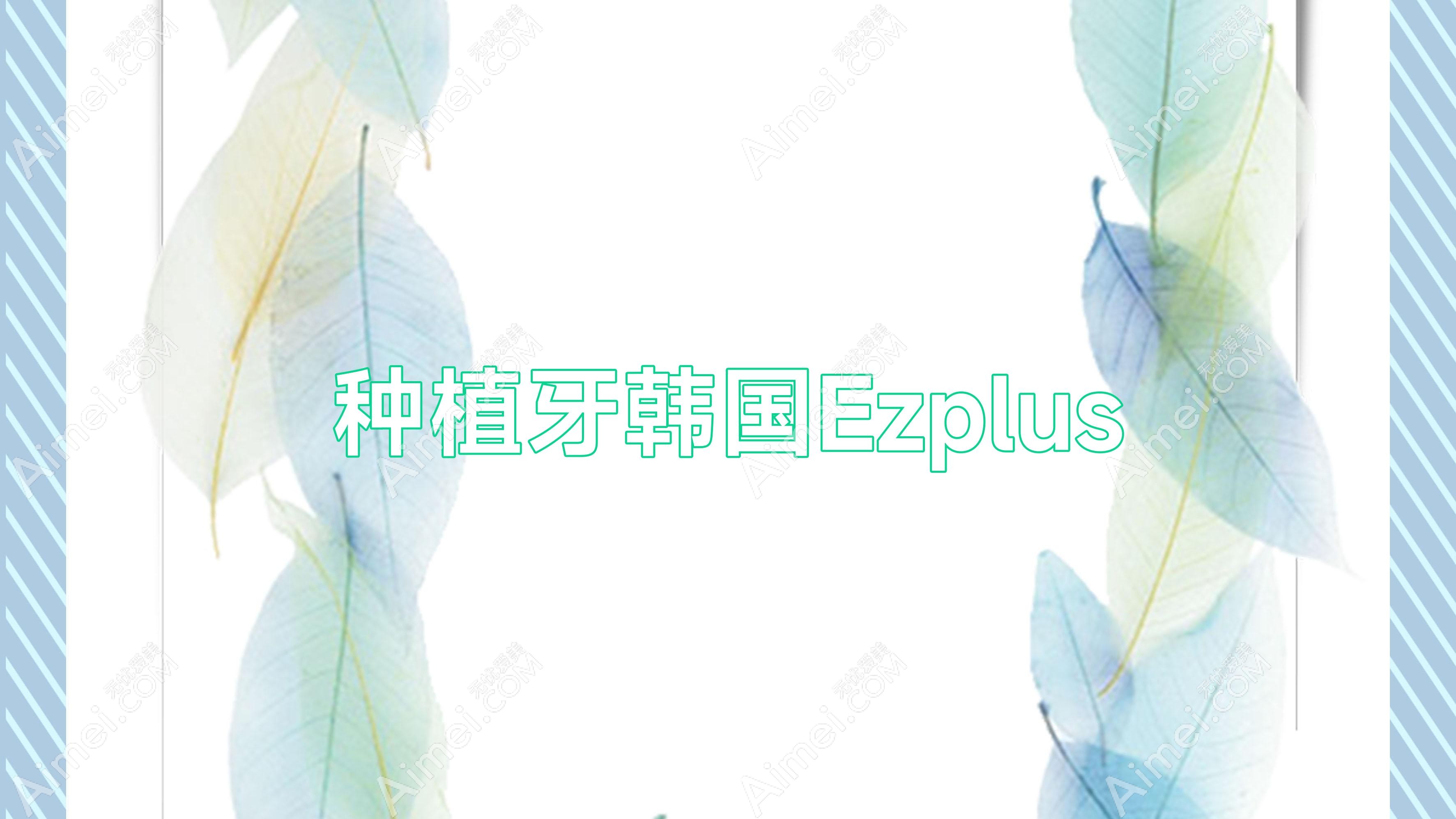 种植牙韩国Ezplus 种植牙韩国和美国哪个好