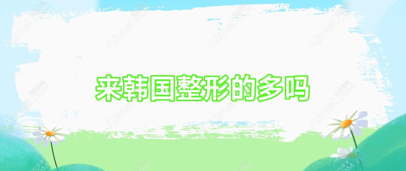 来韩国整形的多吗 来韩国整形的多吗女生
