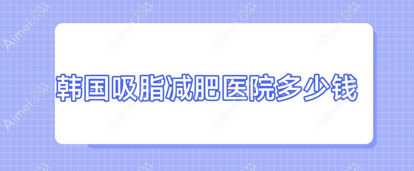 韩国吸脂减肥医院多少钱 韩国吸脂和中国吸脂的区别