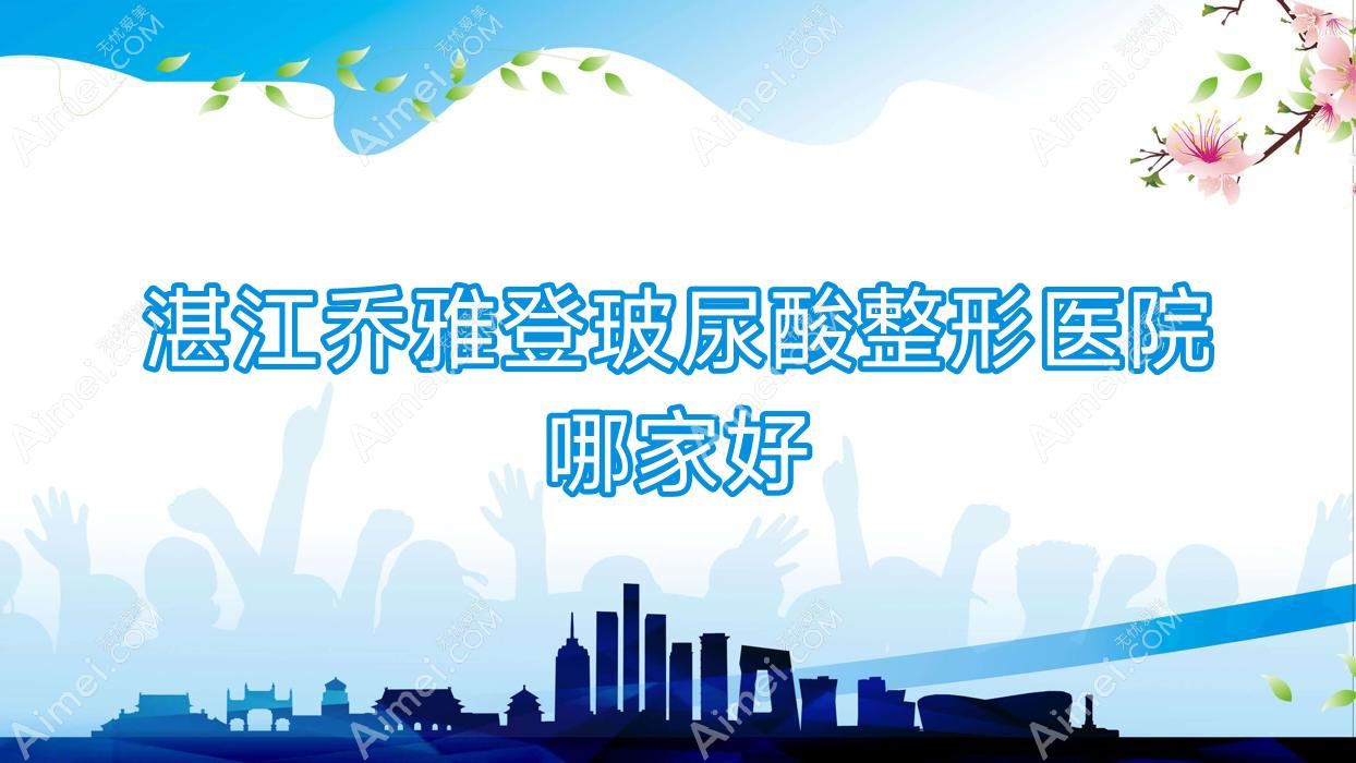 湛江乔雅登玻尿酸哪家好？湛江濡白天使推荐吴川欧璐菲、颜初、韩逅