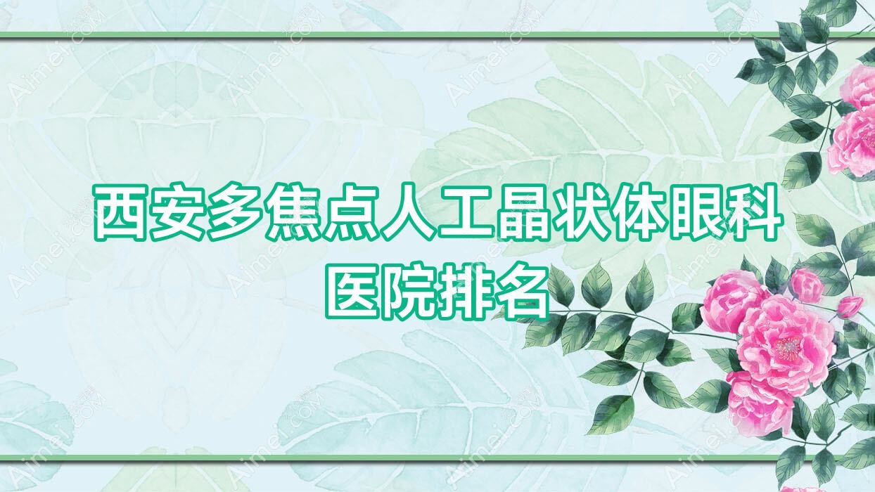 西安多焦点人工晶状体医院价格揭秘:排名靠前的陕西省建材医院多焦点人工晶状体费用好还便宜