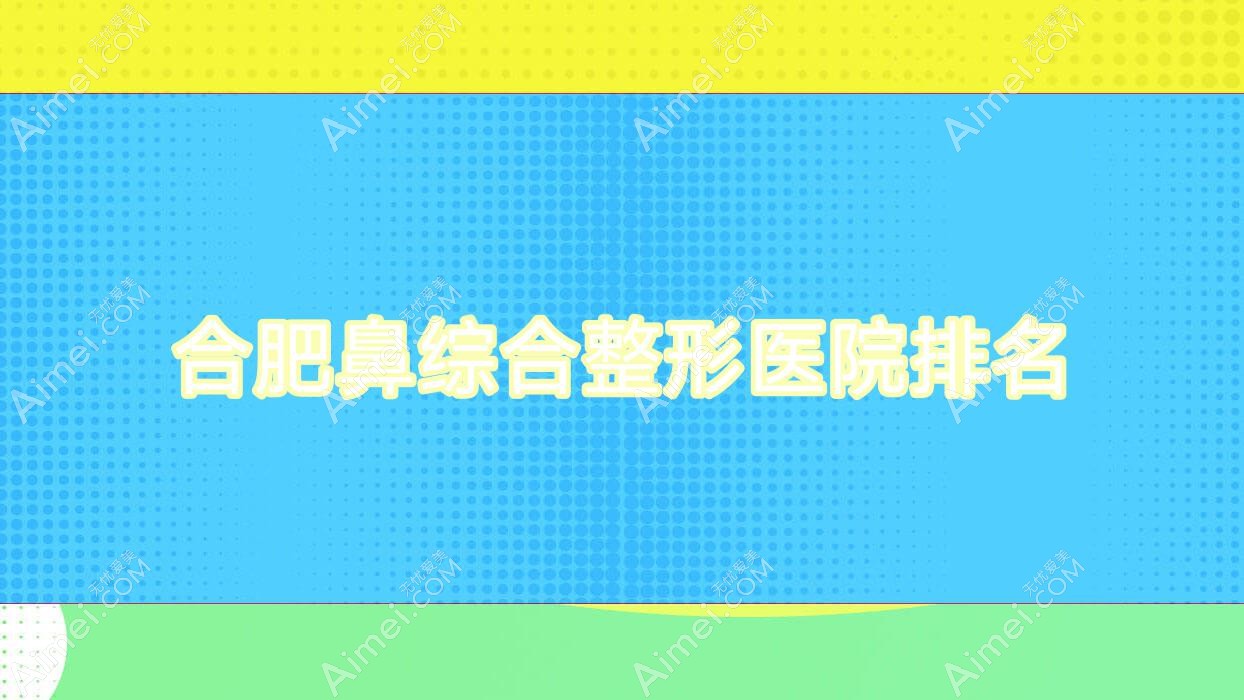 合肥鼻综合医院价格揭晓:排名靠前的丽星医学鼻综合费用30000+