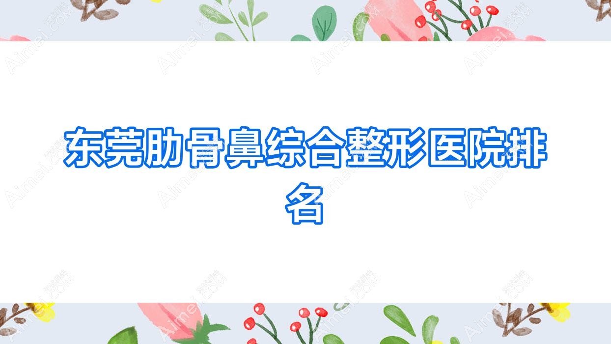 東莞肋骨鼻綜合醫(yī)院排名前10:環(huán)球美天、西妃肋骨鼻綜合很不錯(cuò)