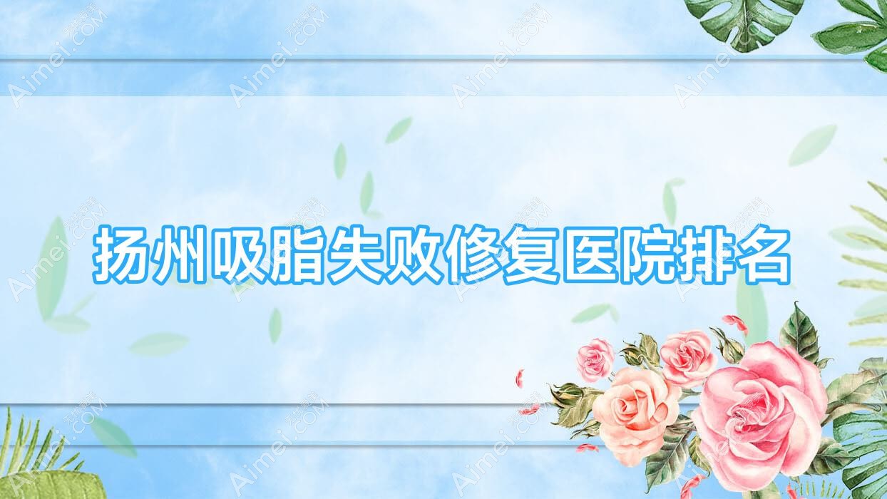 扬州吸脂失败修复正规的医院:茜文塔/恩美/奕美排名前十