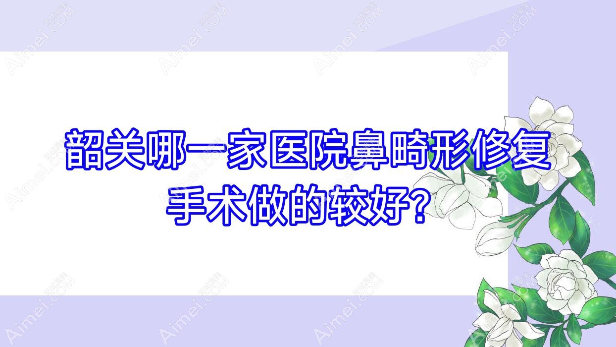 韶关哪一家医院鼻畸形修复手术做的较好？