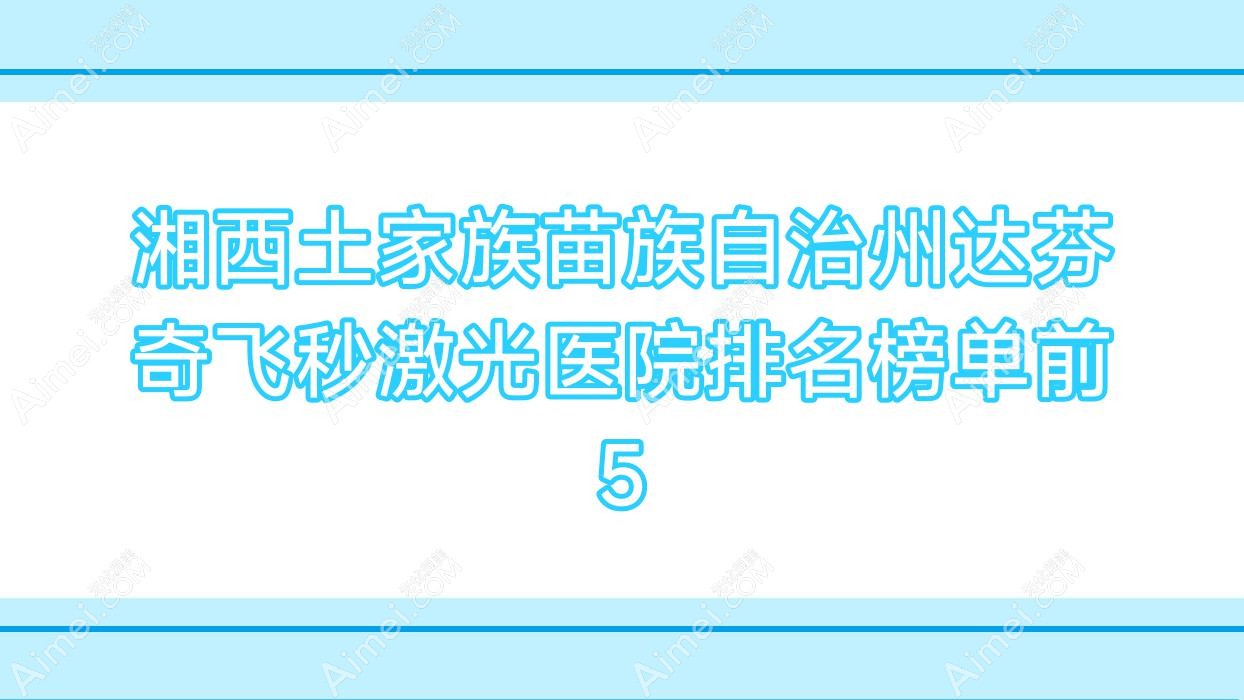 湘西土家族苗族自治州达芬奇飞秒激光医院排名榜单前5有哪些湘西土家族苗族自治州很好达芬奇飞秒激光眼科医院