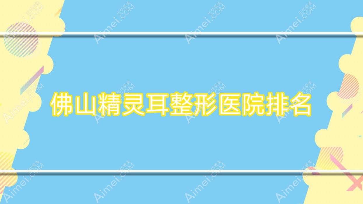 佛山精灵耳医院排名前10:花之禧|圣黛梵娇做成人耳再造很好