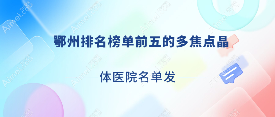 鄂州排名榜单前五的多焦点晶体医院名单发布(推荐鄂州多焦点晶体比较好的五家医院)