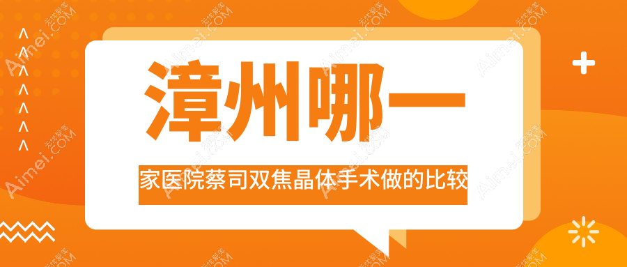 漳州哪一家医院蔡司双焦晶体手术做的比较好？新版漳州蔡司双焦晶体排名榜单TOP十医院公开