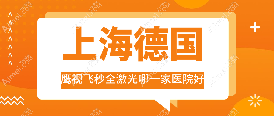 上海德国鹰视飞秒全激光哪一家医院好？眼科医院、口碑测评价格收费表总览！