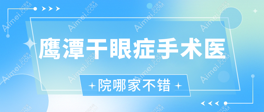 鹰潭干眼症手术医院哪家不错？做/的医院有这5家