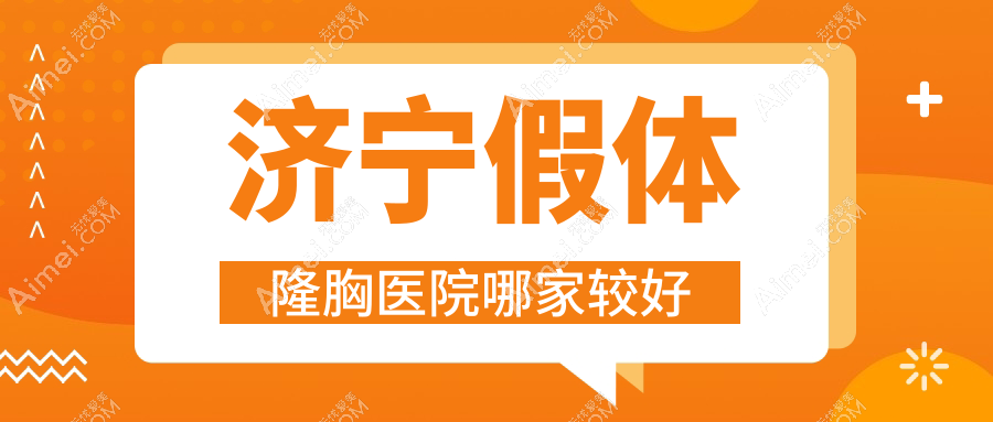 济宁假体隆胸医院哪家较好？做曼托隆胸/宝俪隆胸的医院有这10家