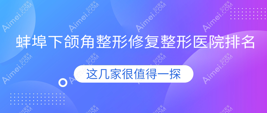 蚌埠下颌角整形修复医院排名榜:颌骨矫正失败修复/下颌角削骨和长曲线下颌角医院推荐