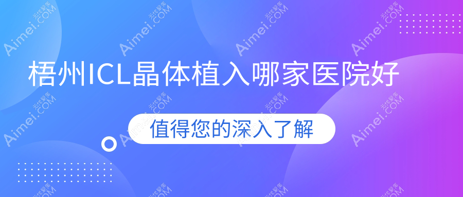 梧州ICL晶体植入哪家医院好？眼科医院、人气评测价格价格表一览！
