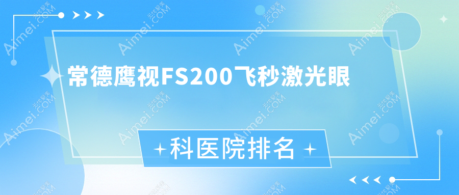常德鹰视FS200飞秒激光医院排名前十:第一中医医院/天津市永久医院鹰视FS200飞秒激光不错