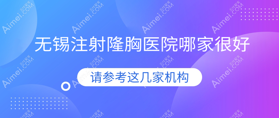 无锡注射隆胸医院哪家很好？做无痕隆胸/抽脂隆胸的医院有这十家