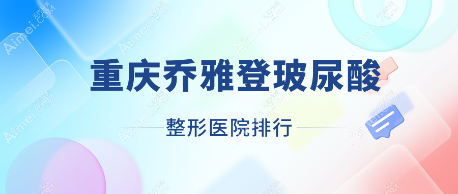 重庆乔雅登玻尿酸整形医院排行出炉(智雅实力声誉比较高)