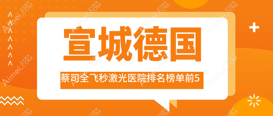 宣城德国蔡司全飞秒激光医院排名榜单前5有哪些宣城不错德国蔡司全飞秒激光眼科医院