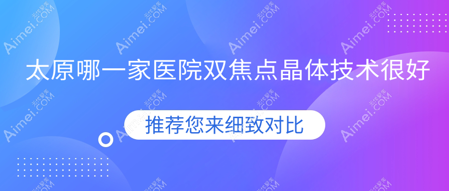 太原哪一家医院双焦点晶体技术很好？盘点10家高人气医院,附医院具体介绍
