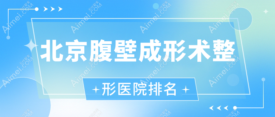 北京腹壁成形术医院排名前十:和颜世纪、济诚仁做腹壁松弛整形好