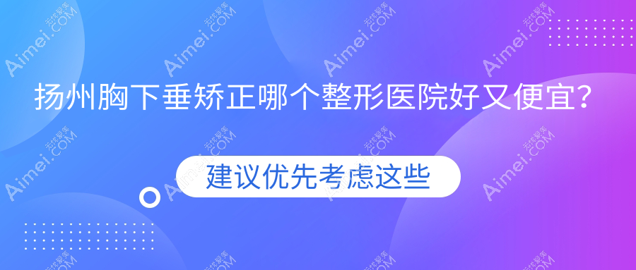 扬州胸下垂矫正哪个医院好又便宜？深白|奕美好又便宜