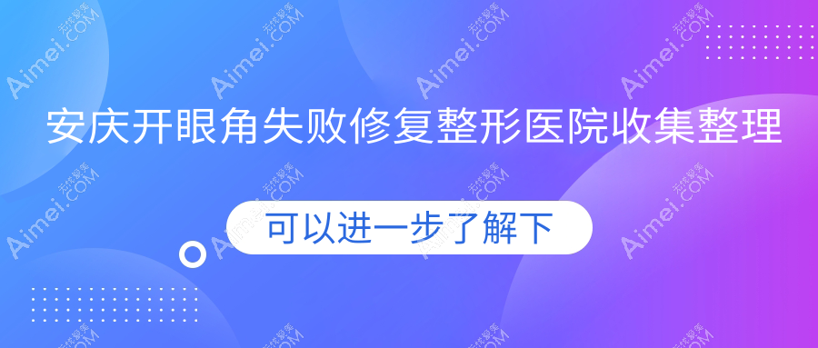 安庆开眼角失败修复整形医院收集整理前五评测,搜集整理本地这五家被各位尊敬