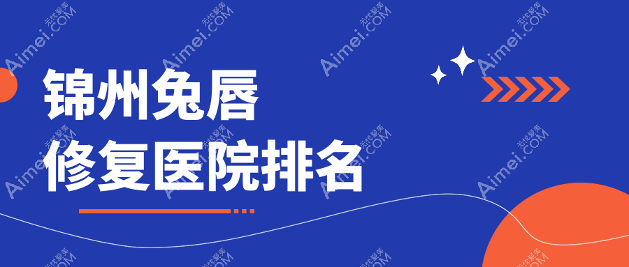 錦州兔唇修復(fù)正規(guī)的醫(yī)院:解志博|綺優(yōu)拉|醫(yī)院排名前五