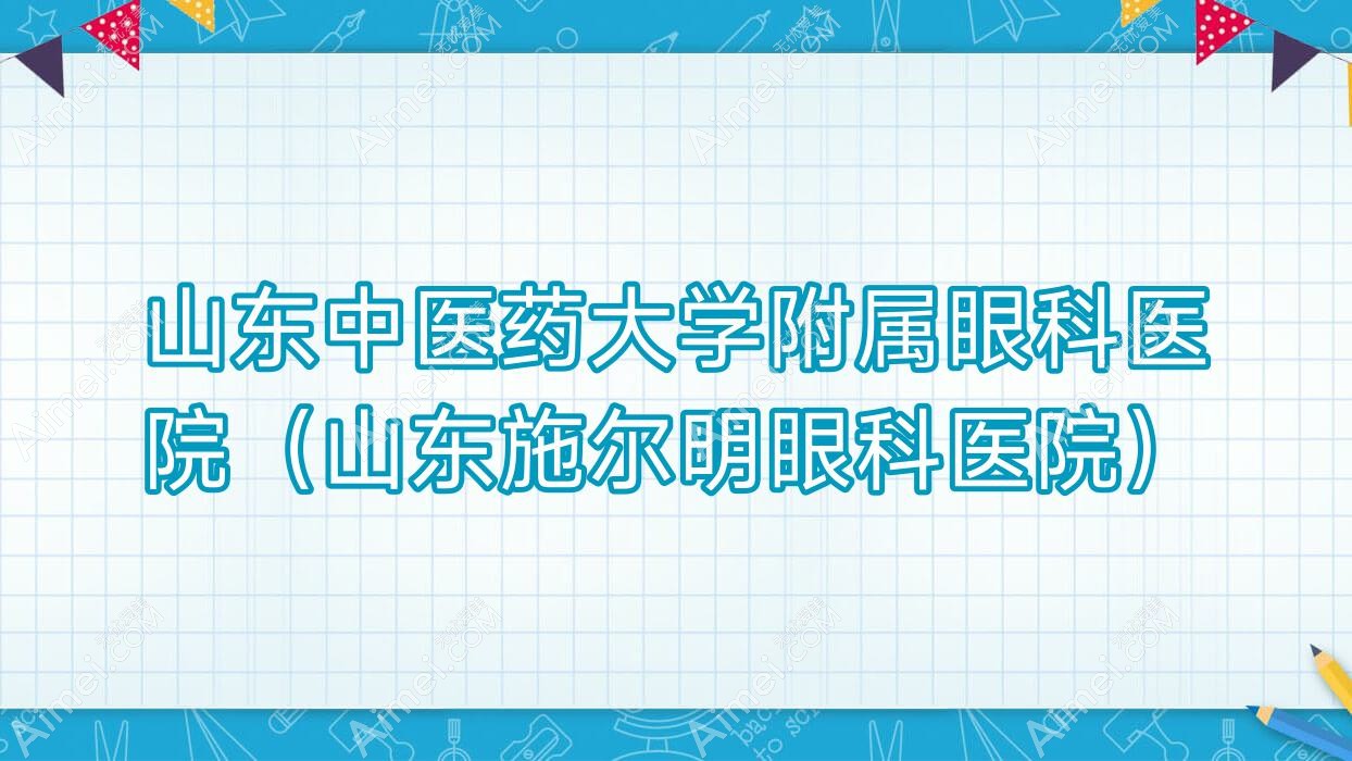 山东中医药大学附属眼科医院（山东施尔明眼科医院）