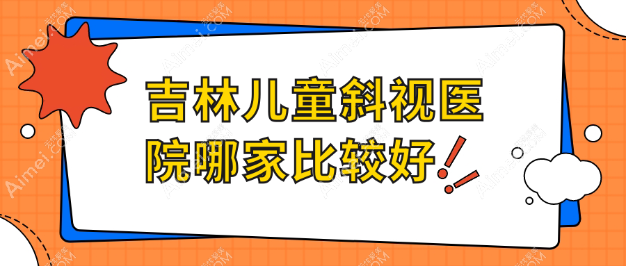 吉林儿童斜视医院哪家比较好？做/的医院有这10家