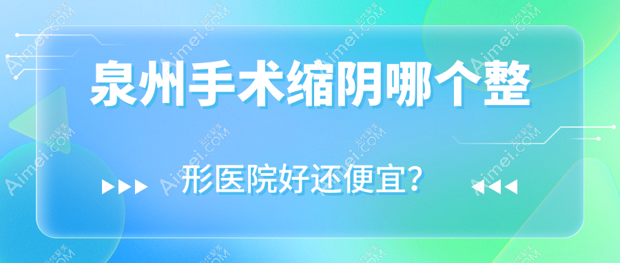 泉州手术缩阴哪个医院好还便宜？婳妤/赫尔本外科性价比高