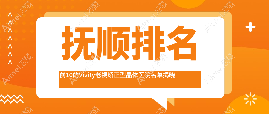 抚顺排名前10的Vivity老视矫正型晶体医院名单揭晓(推荐抚顺Vivity老视矫正型晶体好的10家医院)