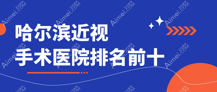 哈尔滨近视手术医院排名前十有哪些哈尔滨更好近视手术眼科医院