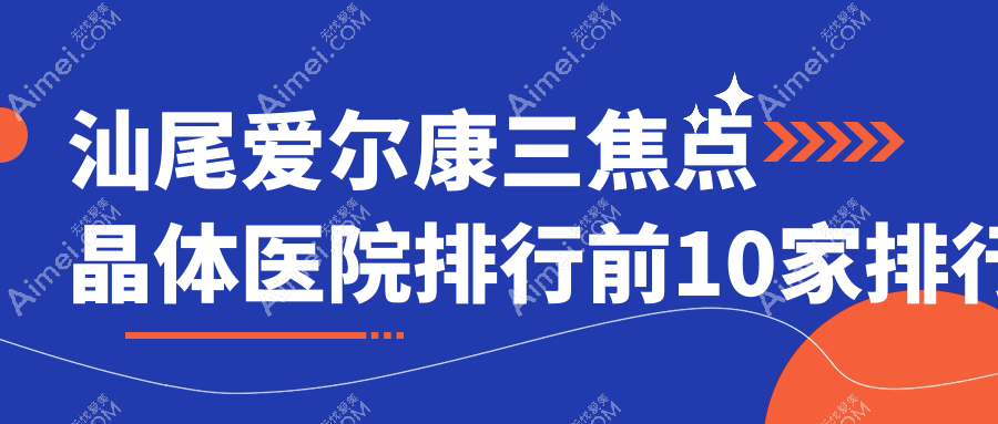 汕尾爱尔康三焦点晶体医院排行前10家排行榜总览、逸挥基金医院是当地热门医院