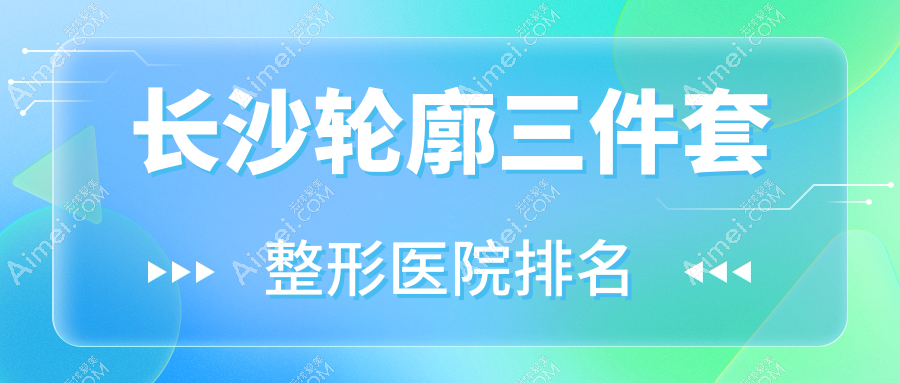 长沙轮廓三件套好的医院排名:轮廓三件套好的专业医院除了御美同行还有这10家