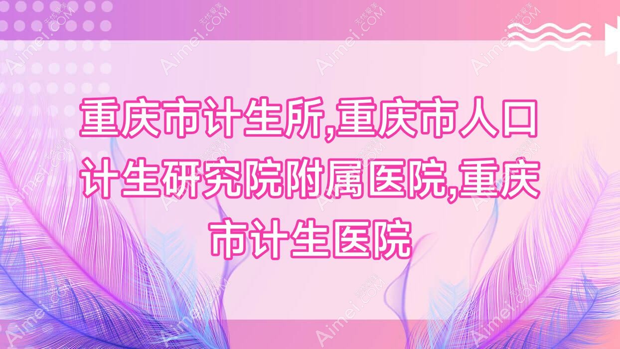 重庆市计生所,重庆市人口计生研究院附属医院,重庆市计生医院