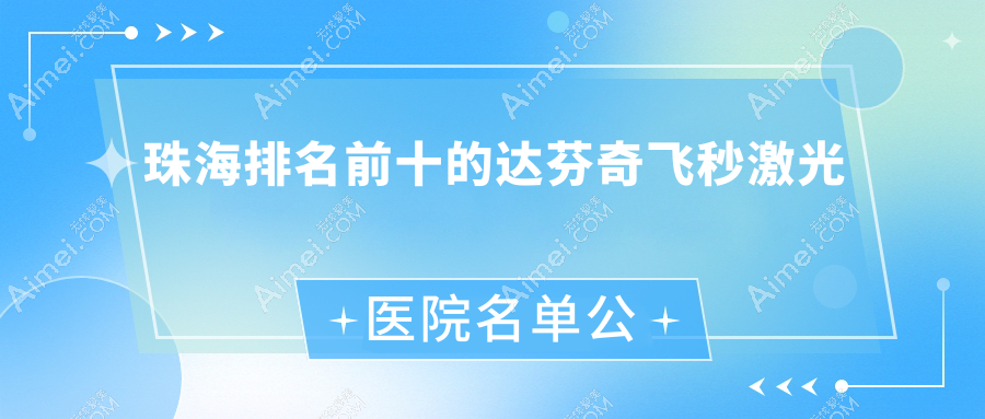 珠海排名前十的达芬奇飞秒激光医院名单公开(推荐珠海达芬奇飞秒激光好的十家医院)