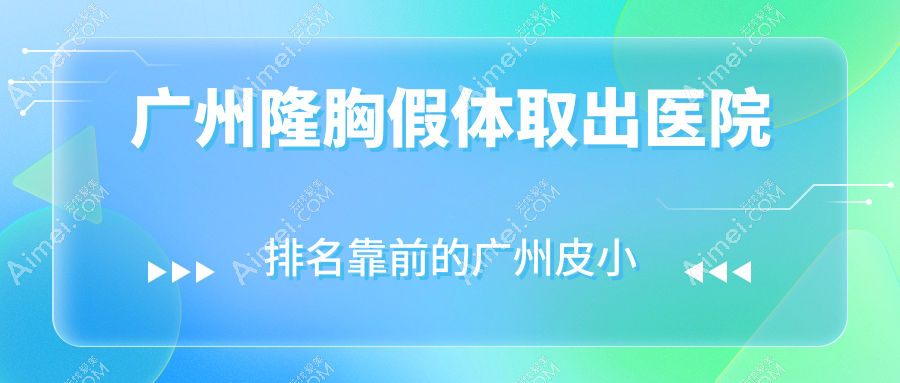 广州隆胸假体取出医院排名靠前的广州皮小度做包膜挛缩较好