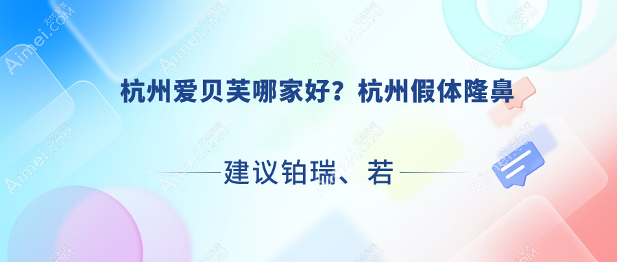 杭州爱贝芙哪家好？杭州假体隆鼻建议铂瑞、若水颜阅美、希集米市巷