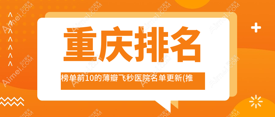 重庆排名榜单前10的薄瓣飞秒医院名单更新(推荐重庆薄瓣飞秒很不错的10家医院)