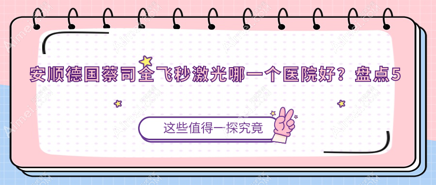 安顺德国蔡司全飞秒激光哪一个医院好？盘点5家本地技术比较高的整形机构