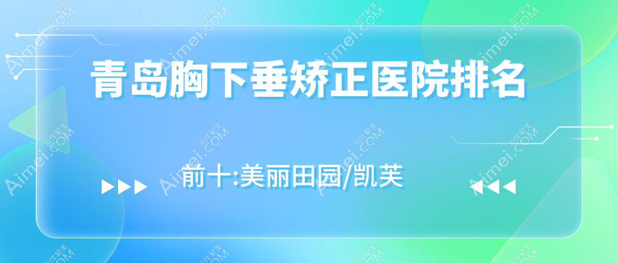 青岛胸下垂矫正医院排名前十:美丽田园/凯芙莉胸下垂矫正较好