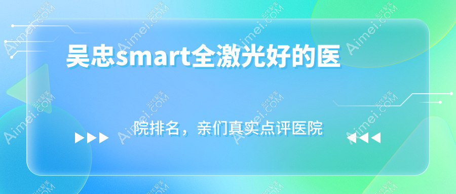 吴忠smart全激光好的医院排名，亲们真实点评医院分享
