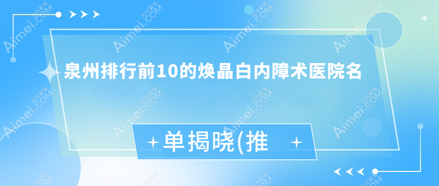 泉州排行前10的焕晶白内障术医院名单揭晓(推荐泉州焕晶白内障术比较好的10家医院)