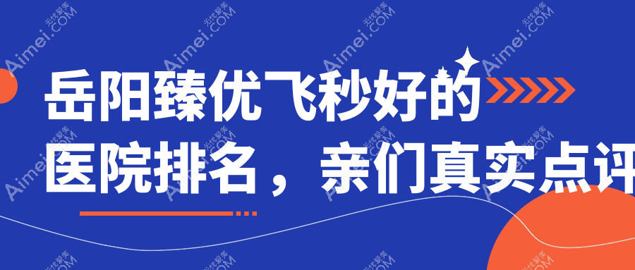 岳阳臻优飞秒好的医院排名，亲们真实点评医院分享