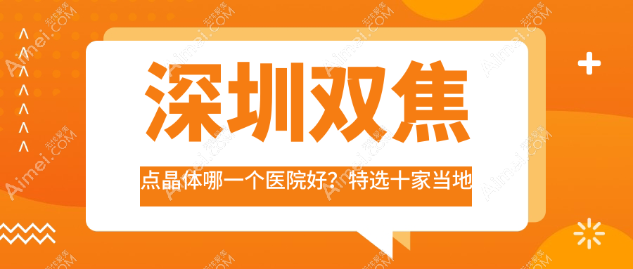 深圳双焦点晶体哪一个医院好？特选十家当地硬实力不低的整形机构