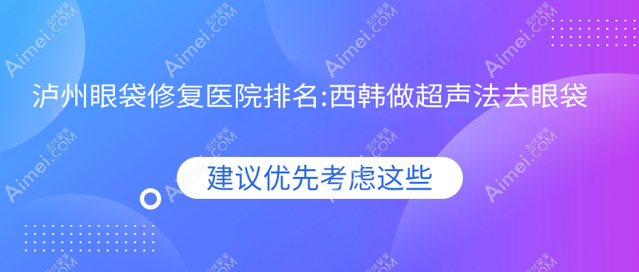 泸州眼袋修复医院排名:西韩做超声法去眼袋值得信任